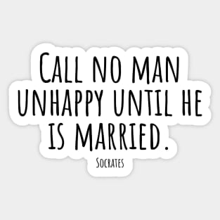 Call-no-man-unhappy-until-he-is-married.(Socrates) Sticker